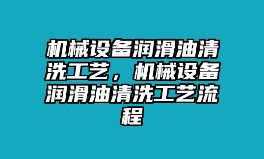 機械設備潤滑油清洗工藝，機械設備潤滑油清洗工藝流程