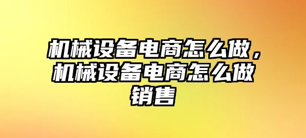 機械設(shè)備電商怎么做，機械設(shè)備電商怎么做銷售