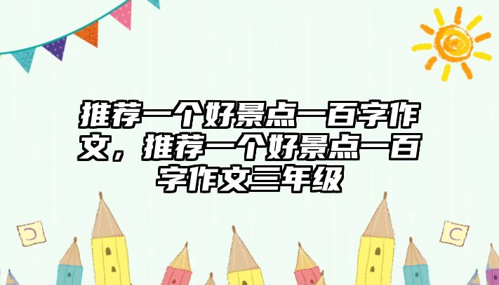 推薦一個(gè)好景點(diǎn)一百字作文，推薦一個(gè)好景點(diǎn)一百字作文三年級(jí)