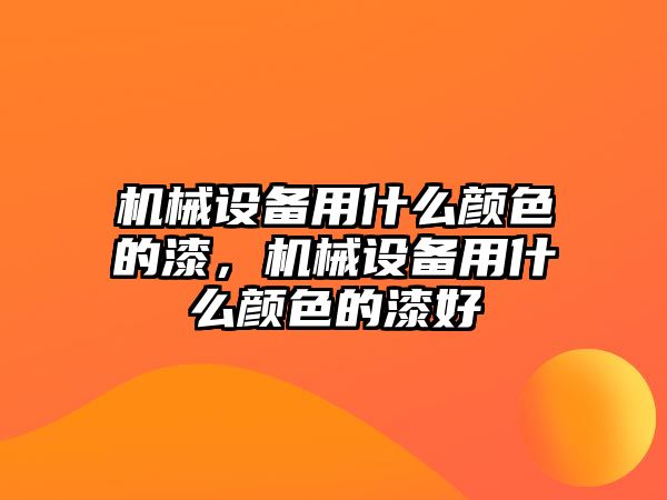 機(jī)械設(shè)備用什么顏色的漆，機(jī)械設(shè)備用什么顏色的漆好