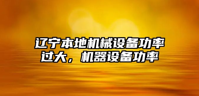 遼寧本地機械設備功率過大，機器設備功率