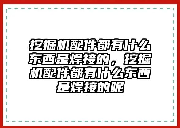 挖掘機配件都有什么東西是焊接的，挖掘機配件都有什么東西是焊接的呢