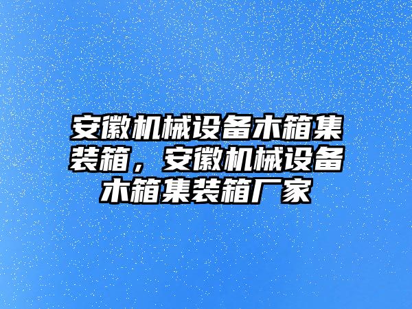 安徽機械設備木箱集裝箱，安徽機械設備木箱集裝箱廠家