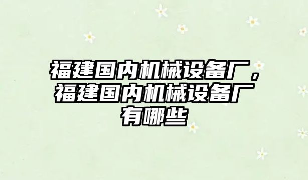 福建國內(nèi)機(jī)械設(shè)備廠，福建國內(nèi)機(jī)械設(shè)備廠有哪些