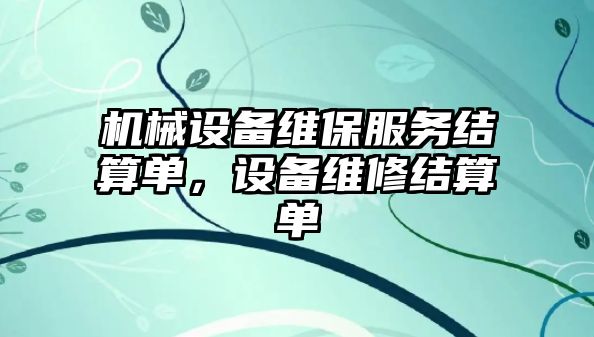 機械設備維保服務結(jié)算單，設備維修結(jié)算單