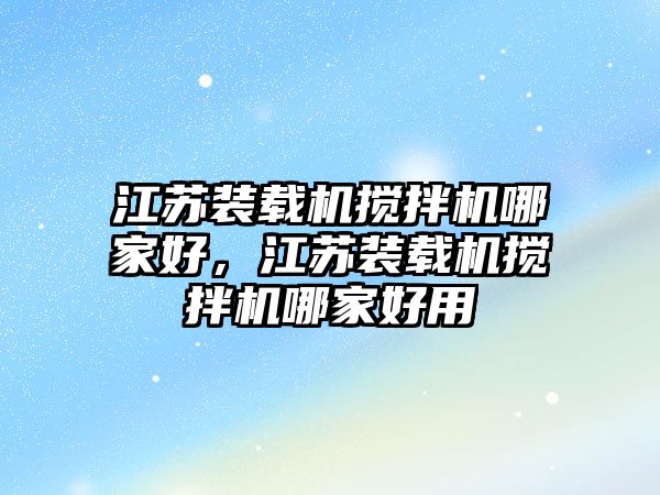 江蘇裝載機攪拌機哪家好，江蘇裝載機攪拌機哪家好用