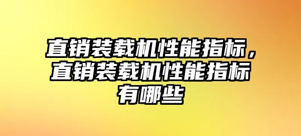 直銷裝載機性能指標，直銷裝載機性能指標有哪些