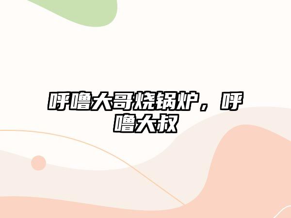 呼嚕大哥燒鍋爐，呼嚕大叔