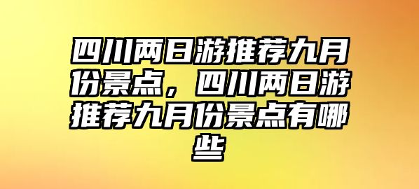 四川兩日游推薦九月份景點，四川兩日游推薦九月份景點有哪些