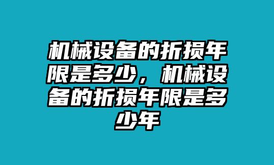 機(jī)械設(shè)備的折損年限是多少，機(jī)械設(shè)備的折損年限是多少年