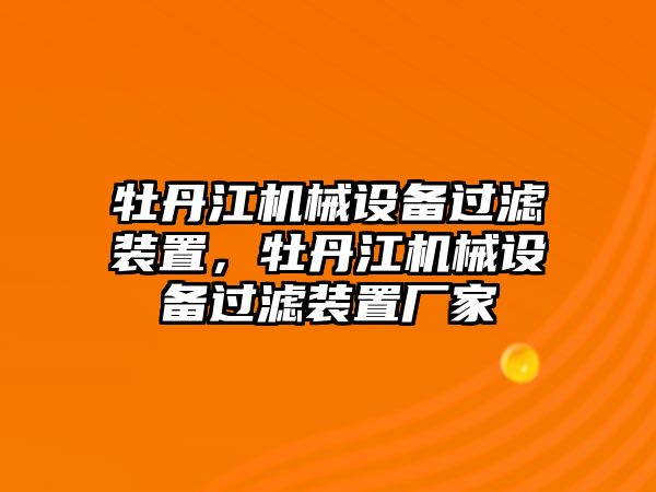 牡丹江機(jī)械設(shè)備過(guò)濾裝置，牡丹江機(jī)械設(shè)備過(guò)濾裝置廠家