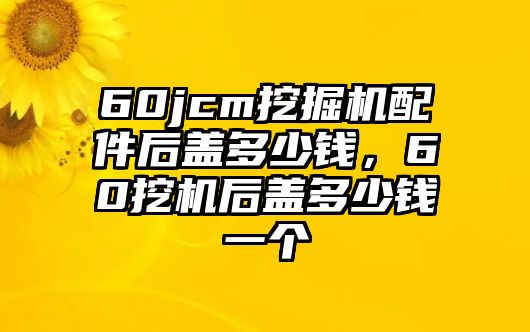 60jcm挖掘機配件后蓋多少錢，60挖機后蓋多少錢一個