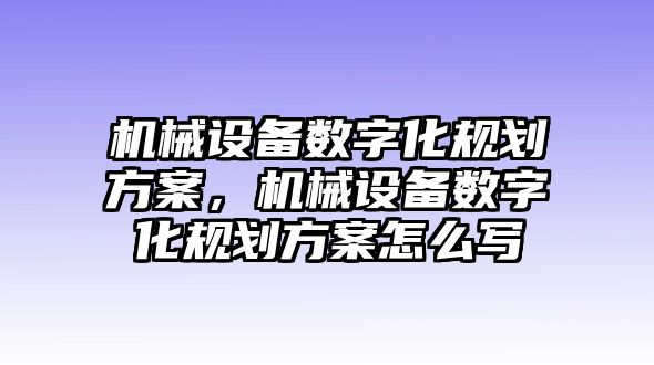 機械設備數(shù)字化規(guī)劃方案，機械設備數(shù)字化規(guī)劃方案怎么寫