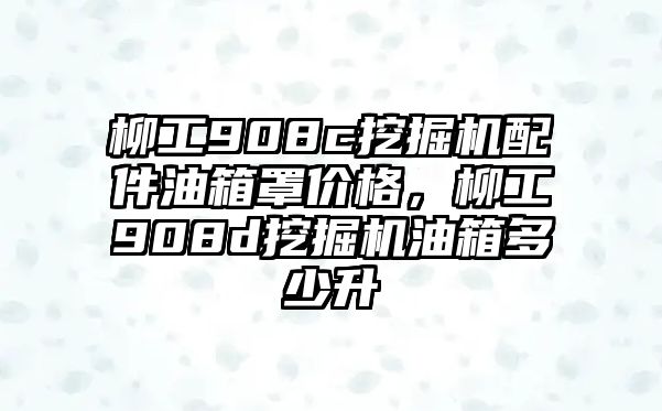 柳工908c挖掘機配件油箱罩價格，柳工908d挖掘機油箱多少升