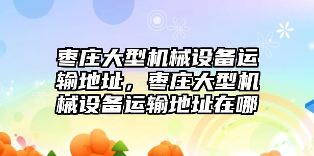 棗莊大型機械設(shè)備運輸?shù)刂罚瑮椙f大型機械設(shè)備運輸?shù)刂吩谀? class=