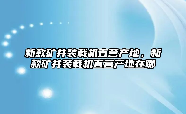 新款礦井裝載機直營產(chǎn)地，新款礦井裝載機直營產(chǎn)地在哪