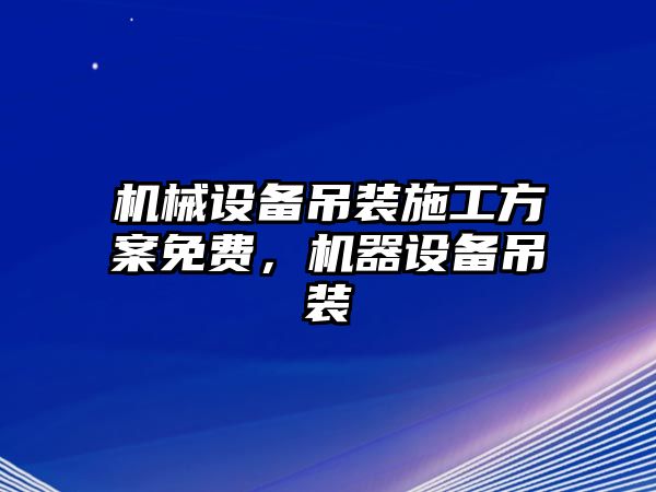 機(jī)械設(shè)備吊裝施工方案免費(fèi)，機(jī)器設(shè)備吊裝