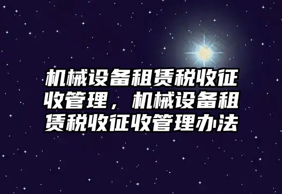 機械設備租賃稅收征收管理，機械設備租賃稅收征收管理辦法