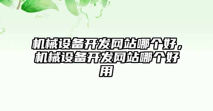 機械設(shè)備開發(fā)網(wǎng)站哪個好，機械設(shè)備開發(fā)網(wǎng)站哪個好用