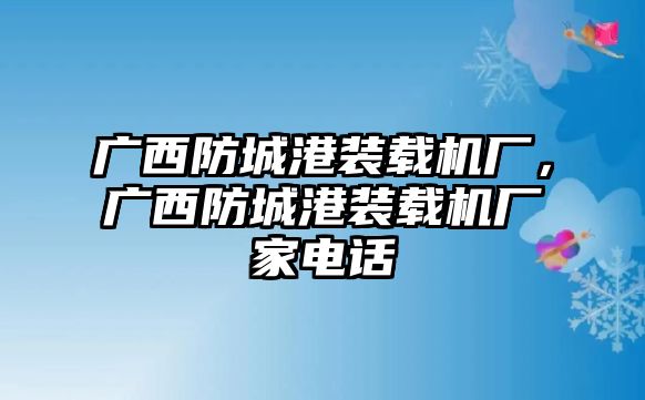 廣西防城港裝載機(jī)廠，廣西防城港裝載機(jī)廠家電話