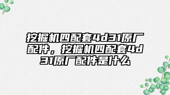 挖掘機四配套4d31原廠配件，挖掘機四配套4d31原廠配件是什么