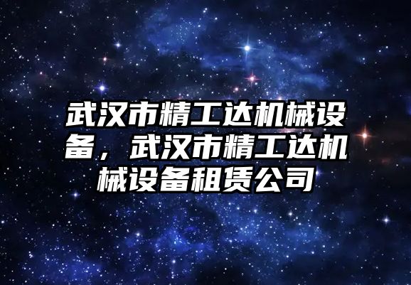 武漢市精工達機械設(shè)備，武漢市精工達機械設(shè)備租賃公司