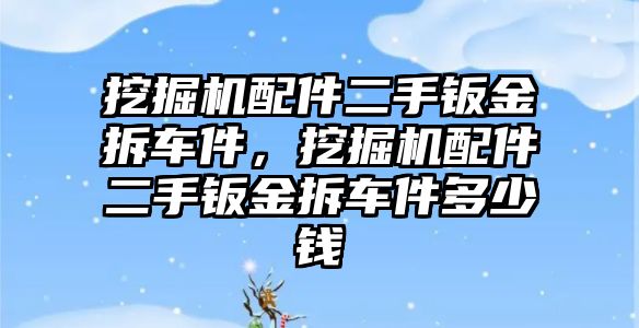 挖掘機配件二手鈑金拆車件，挖掘機配件二手鈑金拆車件多少錢