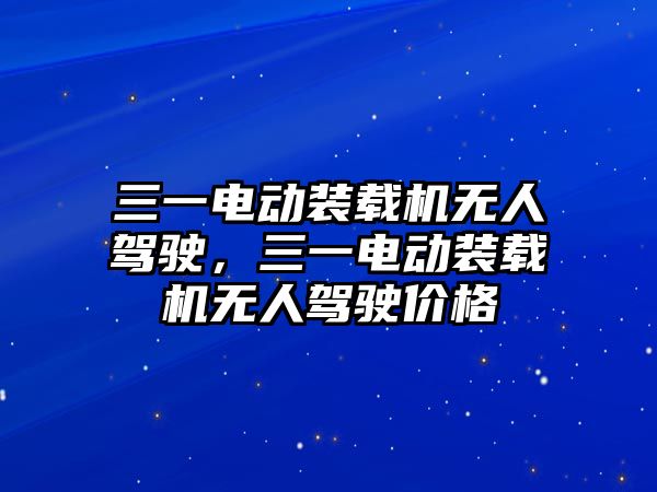 三一電動裝載機(jī)無人駕駛，三一電動裝載機(jī)無人駕駛價(jià)格