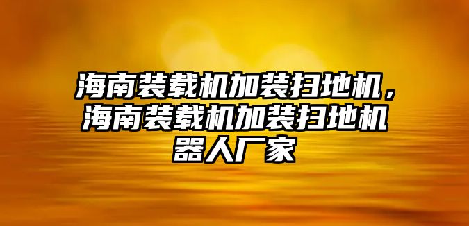 海南裝載機(jī)加裝掃地機(jī)，海南裝載機(jī)加裝掃地機(jī)器人廠家