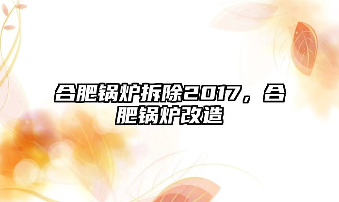 合肥鍋爐拆除2017，合肥鍋爐改造