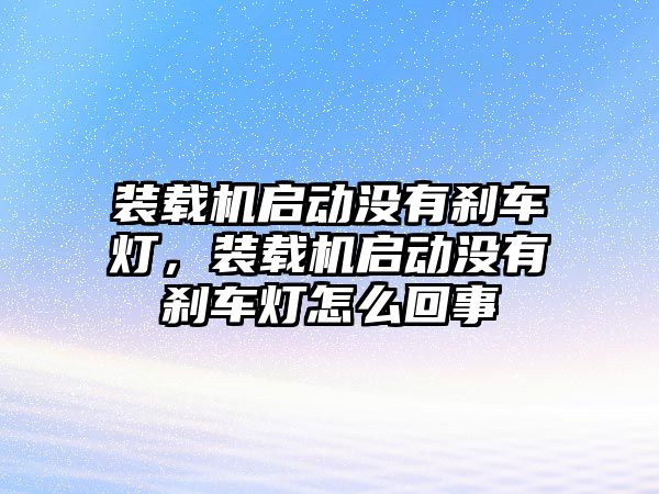 裝載機(jī)啟動沒有剎車燈，裝載機(jī)啟動沒有剎車燈怎么回事