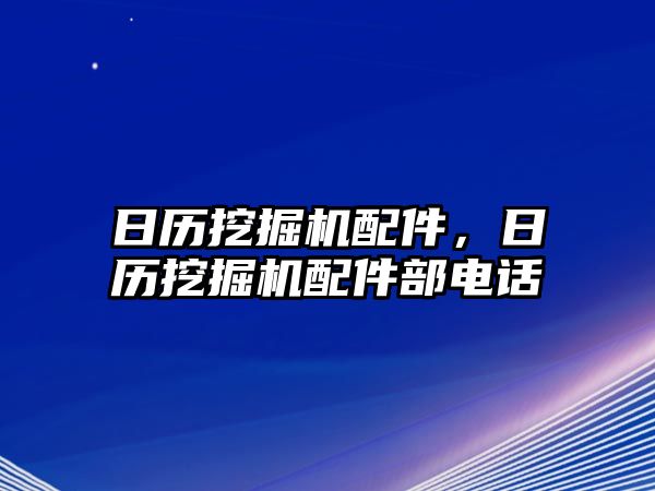 日歷挖掘機配件，日歷挖掘機配件部電話