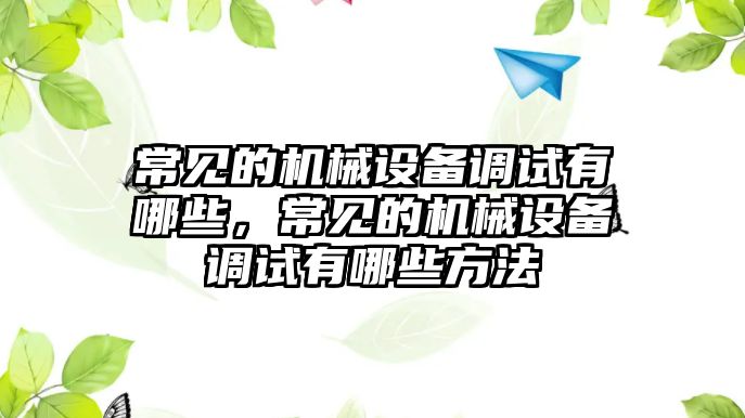 常見的機(jī)械設(shè)備調(diào)試有哪些，常見的機(jī)械設(shè)備調(diào)試有哪些方法