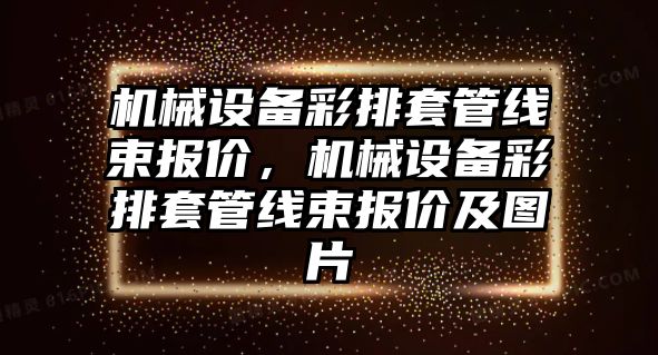 機械設(shè)備彩排套管線束報價，機械設(shè)備彩排套管線束報價及圖片