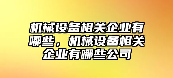 機械設備相關(guān)企業(yè)有哪些，機械設備相關(guān)企業(yè)有哪些公司