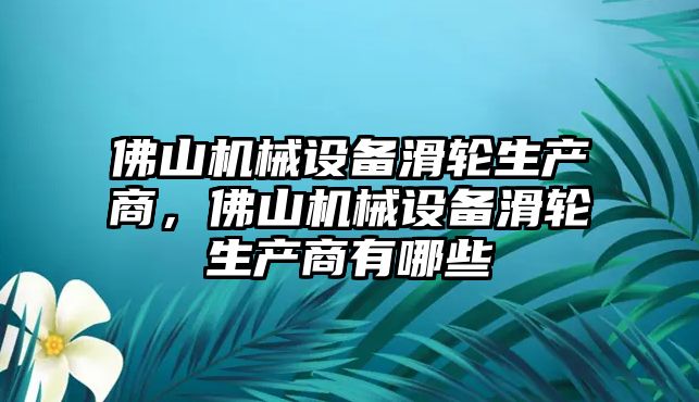 佛山機械設(shè)備滑輪生產(chǎn)商，佛山機械設(shè)備滑輪生產(chǎn)商有哪些