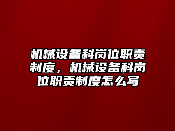 機械設(shè)備科崗位職責(zé)制度，機械設(shè)備科崗位職責(zé)制度怎么寫