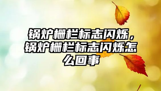 鍋爐柵欄標(biāo)志閃爍，鍋爐柵欄標(biāo)志閃爍怎么回事