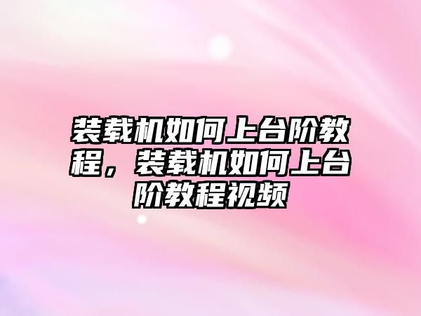 裝載機(jī)如何上臺階教程，裝載機(jī)如何上臺階教程視頻