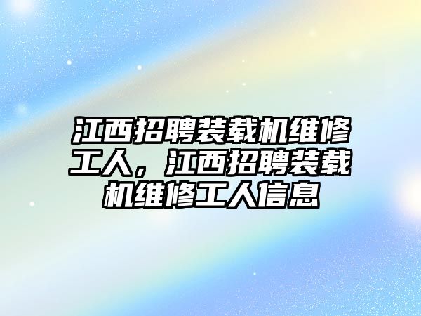 江西招聘裝載機維修工人，江西招聘裝載機維修工人信息