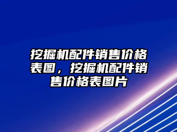 挖掘機(jī)配件銷售價格表圖，挖掘機(jī)配件銷售價格表圖片