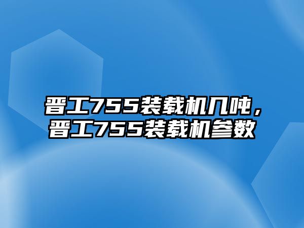 晉工755裝載機幾噸，晉工755裝載機參數(shù)