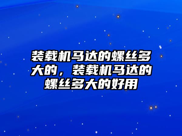 裝載機(jī)馬達(dá)的螺絲多大的，裝載機(jī)馬達(dá)的螺絲多大的好用