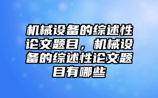 機(jī)械設(shè)備的綜述性論文題目，機(jī)械設(shè)備的綜述性論文題目有哪些