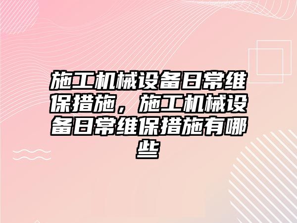 施工機械設備日常維保措施，施工機械設備日常維保措施有哪些