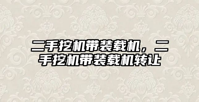 二手挖機帶裝載機，二手挖機帶裝載機轉(zhuǎn)讓