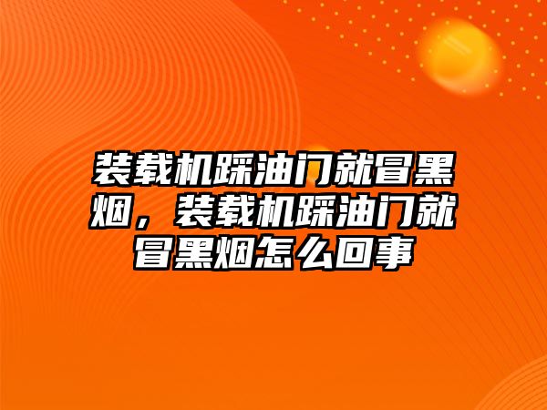 裝載機(jī)踩油門(mén)就冒黑煙，裝載機(jī)踩油門(mén)就冒黑煙怎么回事