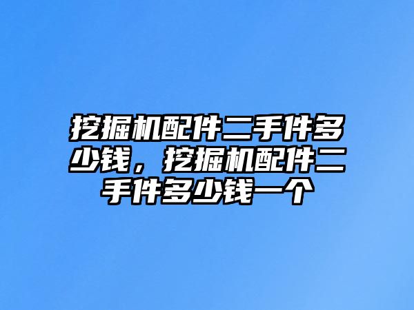 挖掘機(jī)配件二手件多少錢，挖掘機(jī)配件二手件多少錢一個