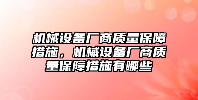 機(jī)械設(shè)備廠商質(zhì)量保障措施，機(jī)械設(shè)備廠商質(zhì)量保障措施有哪些