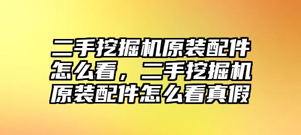 二手挖掘機(jī)原裝配件怎么看，二手挖掘機(jī)原裝配件怎么看真假